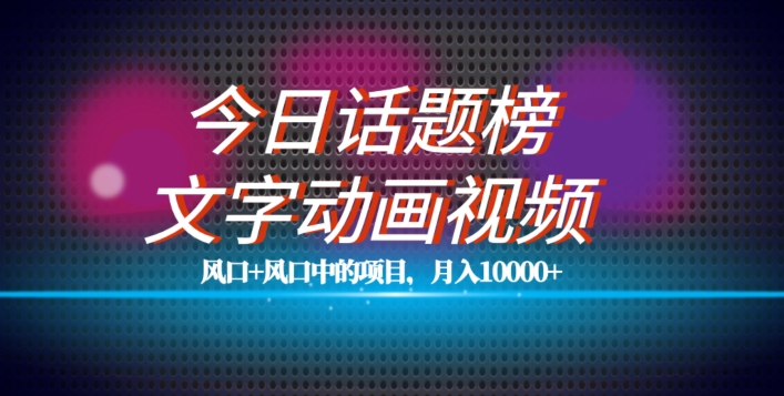 今日话题文字动画视频风口项目，单条作品百万流量，月入1W+-微众资源