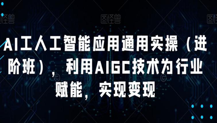 AI人工智能应用通用实操，利用AIGC技术为行业赋能-微众资源