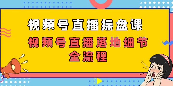 视频号直播操盘课，视频号直播落地细节全流程（27节课）-微众资源