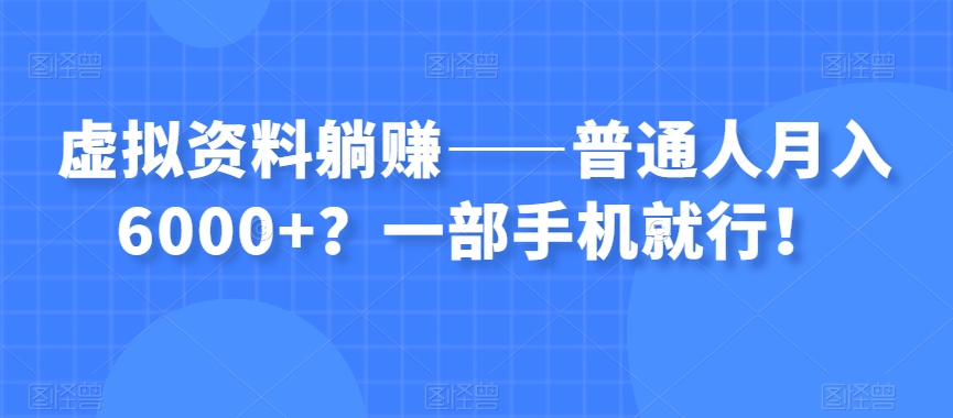 虚拟资料躺赚——普通人月入6000+？一部手机就行！-微众资源