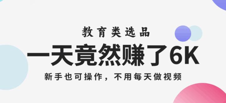 一天竟然赚了6000多！教育类选品赛道，新手也可操作，更不用每天做短视频！-微众资源