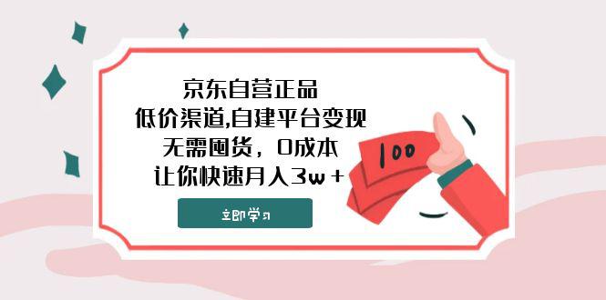 京东自营正品玩法,自建平台变现，超低价渠道,无需囤货，0成本，让你快速月入3w＋！-微众资源