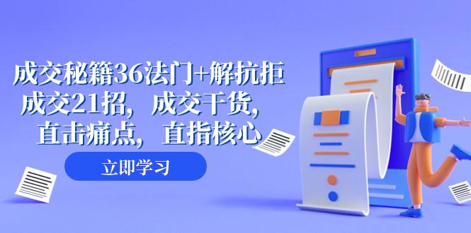 成交秘籍36法门+解抗拒成交21招，成交干货，直击痛点，助您轻松解拒绝，从容成交（57节课）-微众资源