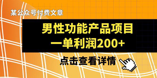 某公众号付费文章推荐给你们，它的标题是《男性功能产品项目，一单利润200+》-微众资源