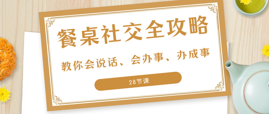 27项·餐桌社交 全攻略：教你会说话、会办事、办成事（28节课）-微众资源