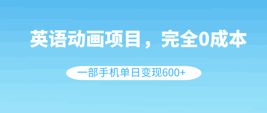 英语动画项目，0成本，一部手机单日变现600+（教程+素材）-微众资源