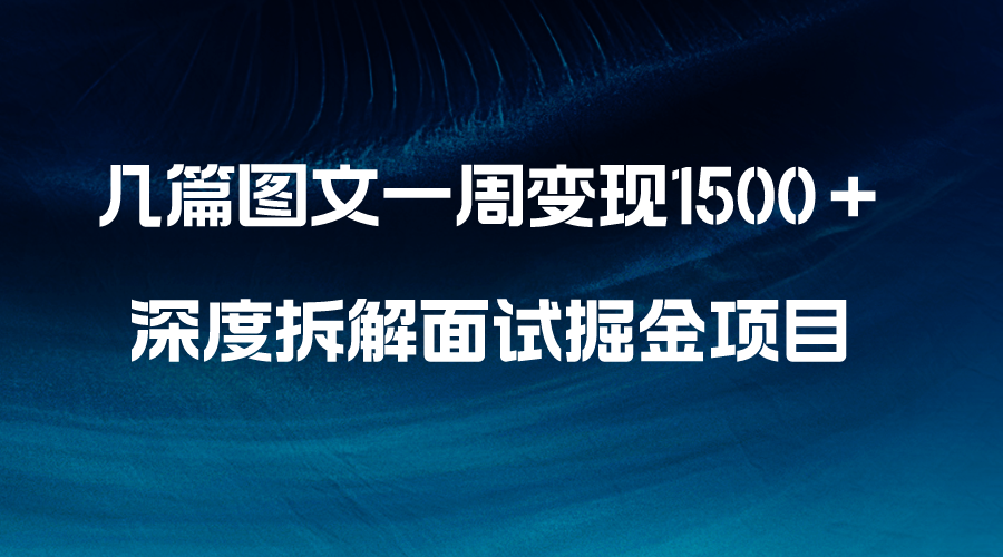 几篇图文一周变现1500＋，深度拆解面试掘金项目，小白轻松上手-微众资源