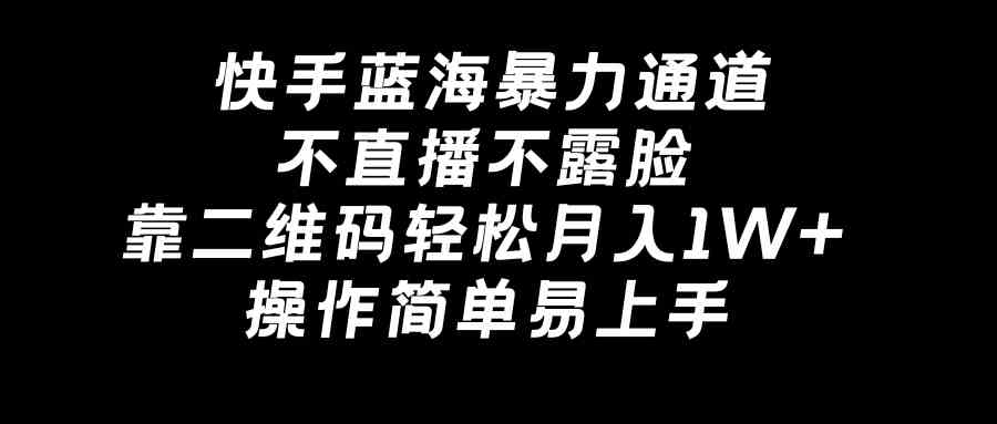 快手蓝海暴力通道，不直播不露脸，靠二维码轻松月入1w+，操作简单易上手-微众资源