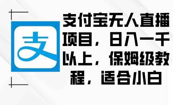 支付宝无人直播项目，日入1000+，保姆级教程，适合小白-微众资源