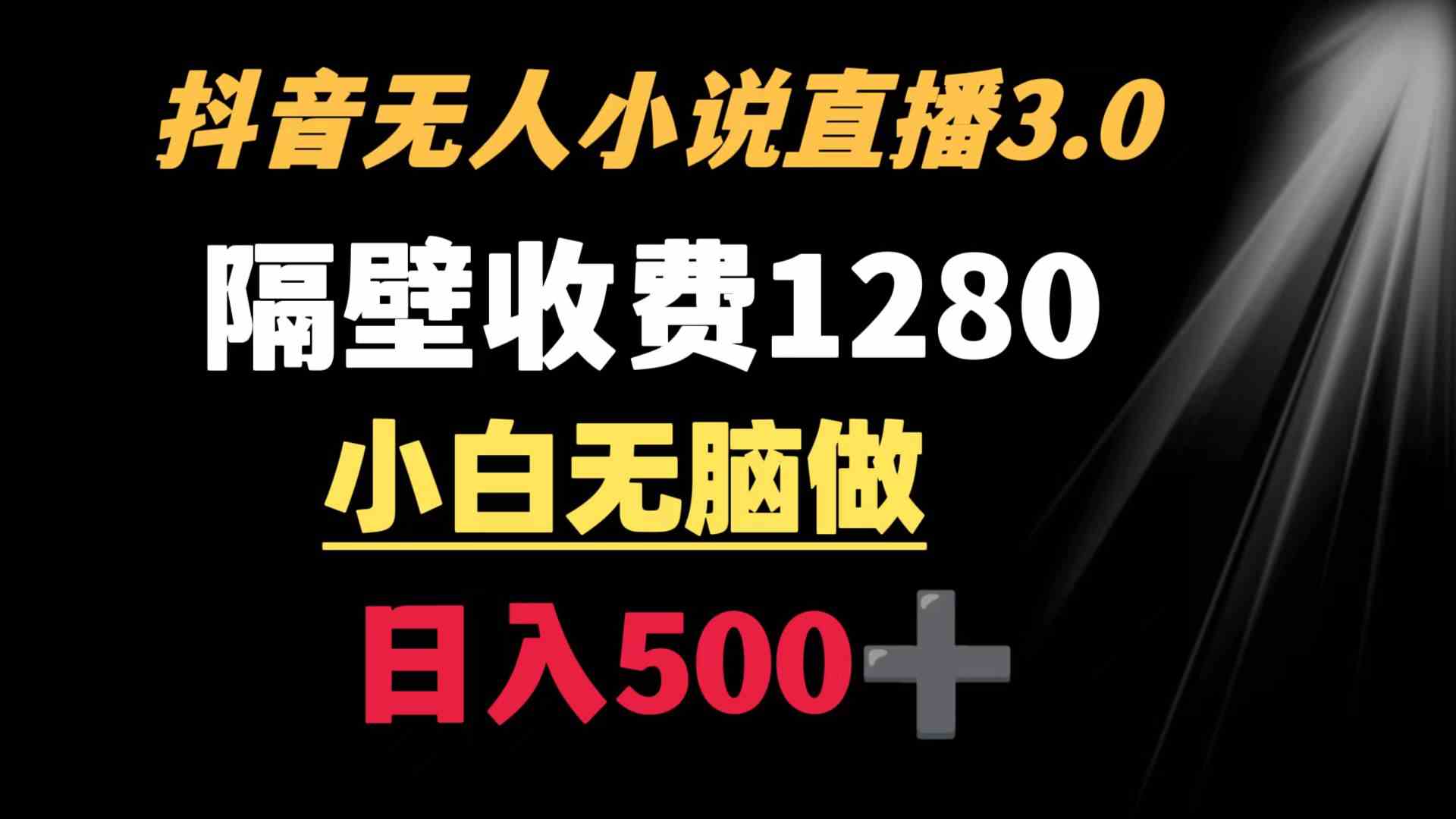 抖音小说无人3.0玩法 隔壁收费1280 轻松日入500+-微众资源