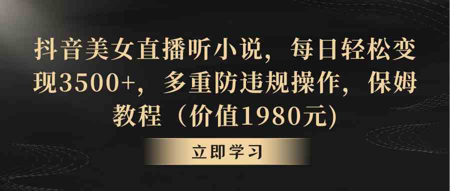 抖音美女直播听小说，每日轻松变现3500+，多重防违规操作，保姆教程-微众资源