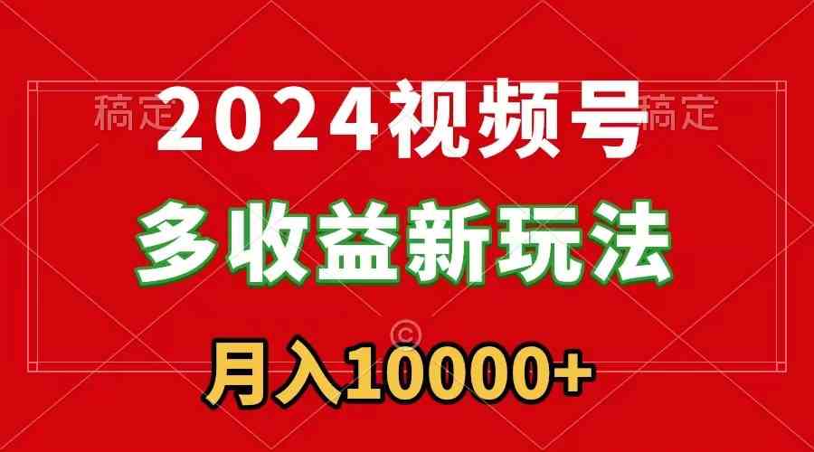 2024视频号多收益新玩法，每天5分钟，月入1w+，新手小白都能简单上手-微众资源