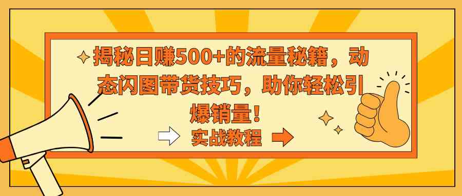 揭秘日赚500+的流量秘籍，动态闪图带货技巧，助你轻松引爆销量-微众资源