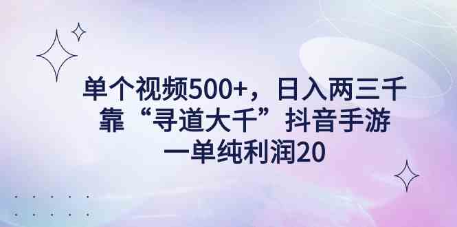 单个视频500+，日入两三千轻轻松松，靠“寻道大千”抖音手游，一单纯利20+-微众资源