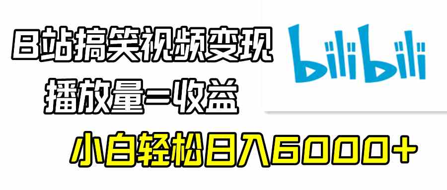 B站搞笑视频变现，播放量=收益，小白轻松日入6000+-微众资源