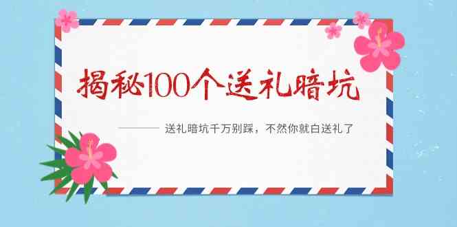 《揭秘100个送礼暗坑》——送礼暗坑千万别踩，不然你就白送礼了-微众资源