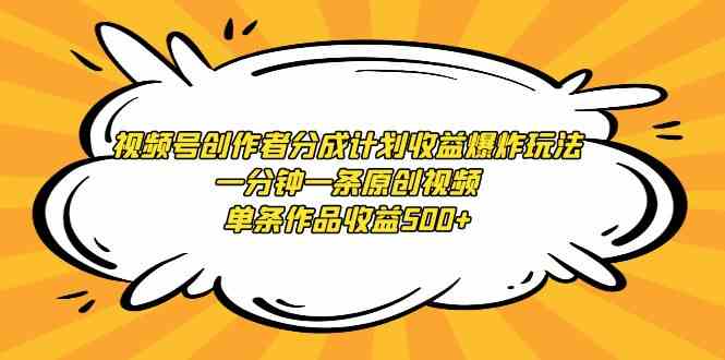 视频号创作者分成计划收益爆炸玩法，一分钟一条原创视频，单条作品收益500+-微众资源