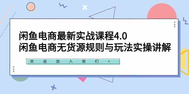 闲鱼电商最新实战课程4.0：闲鱼电商无货源规则与玩法实操讲解-微众资源