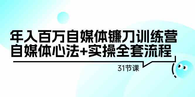 年入百万自媒体镰刀训练营：自媒体心法+实操全套流程（31节课）-微众资源