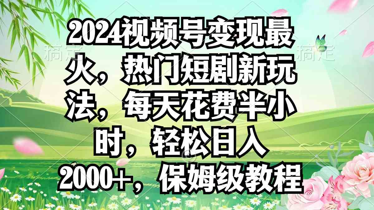 2024视频号变现最火，热门短剧新玩法，每天花费半小时，轻松日入2000+-微众资源