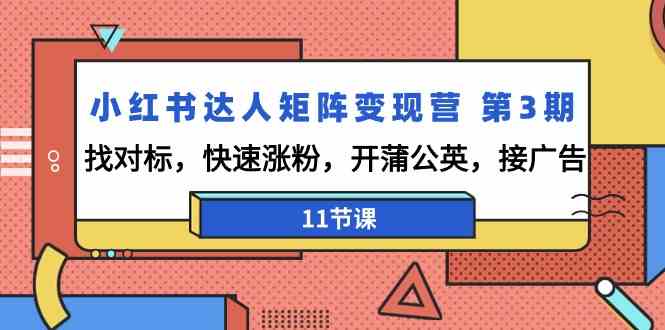 小红书达人矩阵变现营 第3期，找对标，快速涨粉，开蒲公英，接广告-11节课-微众资源