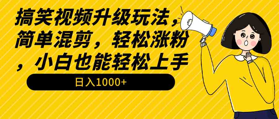 搞笑视频升级玩法，简单混剪，轻松涨粉，小白也能上手，日入1000+（教程+素材）-微众资源