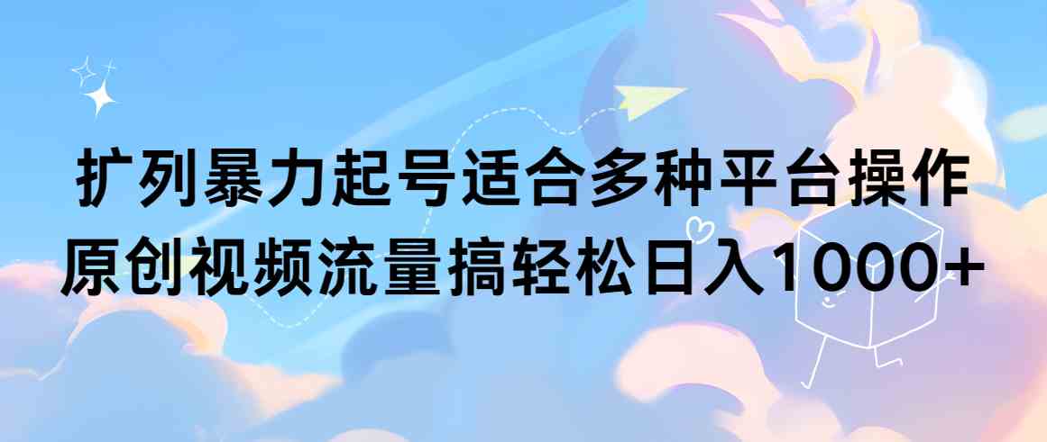 扩列暴力起号适合多种平台操作原创视频流量搞轻松日入1000+-微众资源