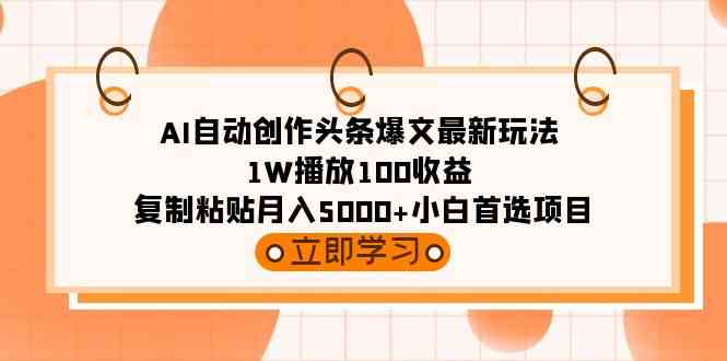 AI自动创作头条爆文最新玩法 1W播放100收益 复制粘贴月入5000+小白首选项目-微众资源