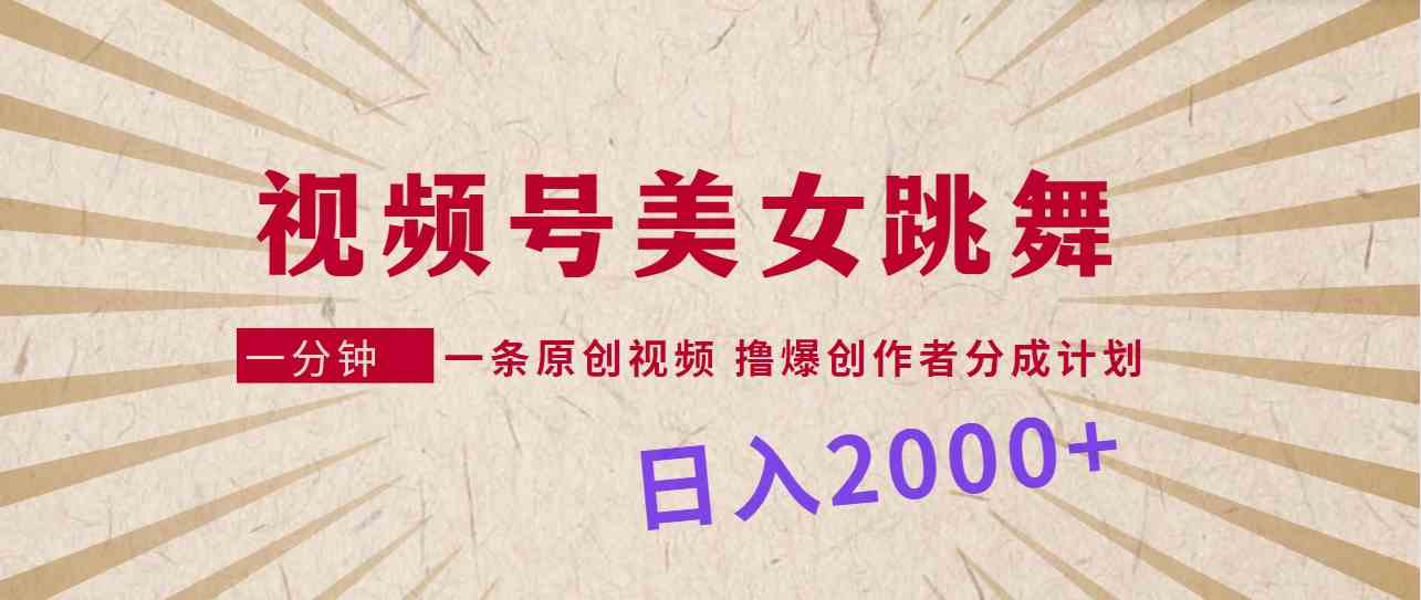 视频号，美女跳舞，一分钟一条原创视频，撸爆创作者分成计划，日入2000+-微众资源