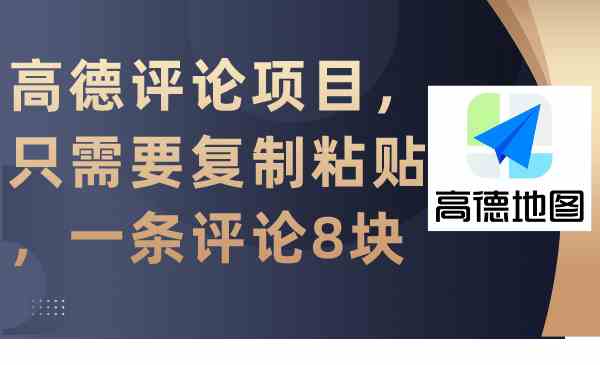 高德评论项目，只需要复制粘贴，一条评论8块-微众资源