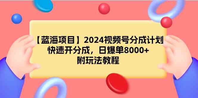 【蓝海项目】2024视频号分成计划，快速开分成，日爆单8000+，附玩法教程-微众资源