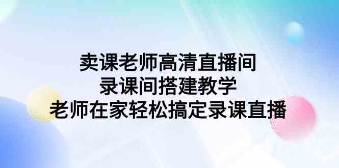 卖课老师高清直播间 录课间搭建教学，老师在家轻松搞定录课直播-微众资源