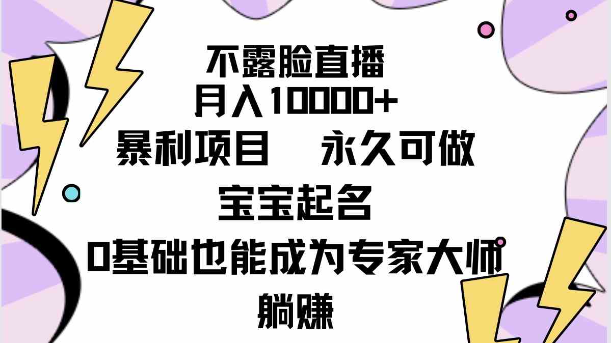 不露脸直播，月入10000+暴利项目，永久可做，宝宝起名（详细教程+软件）-微众资源