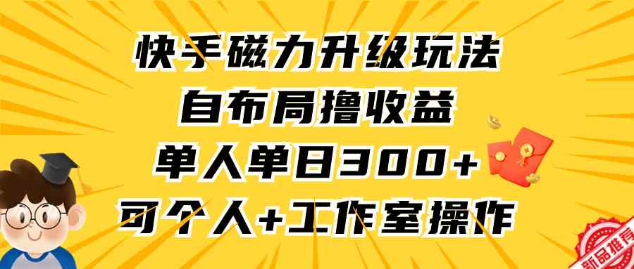 快手磁力升级玩法，自布局撸收益，单人单日300+，个人工作室均可操作-微众资源