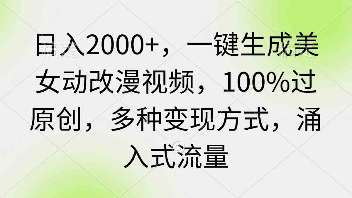 日入2000+，一键生成美女动改漫视频，100%过原创，多种变现方式 涌入式流量-微众资源