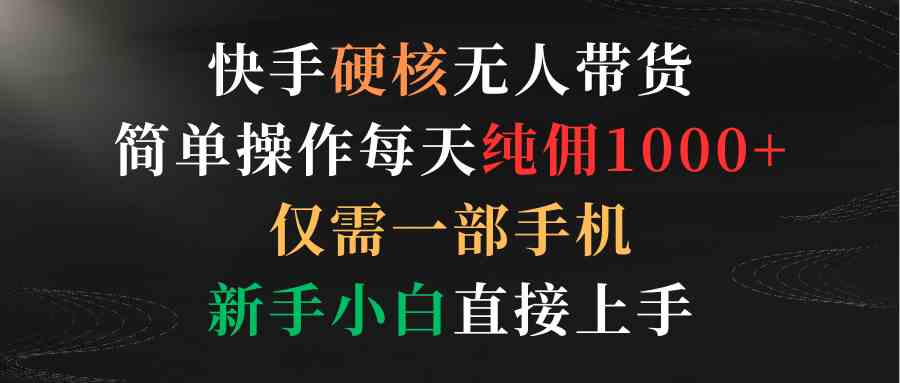 快手硬核无人带货，简单操作每天纯佣1000+,仅需一部手机，新手小白直接上手-微众资源