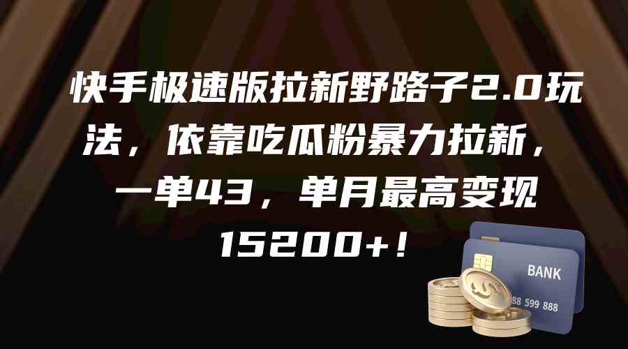 快手极速版拉新野路子2.0玩法，依靠吃瓜粉暴力拉新，一单43，单月最高变现15200+-微众资源