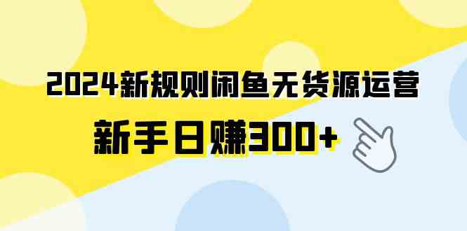 2024新规则闲鱼无货源运营新手日赚300+-微众资源