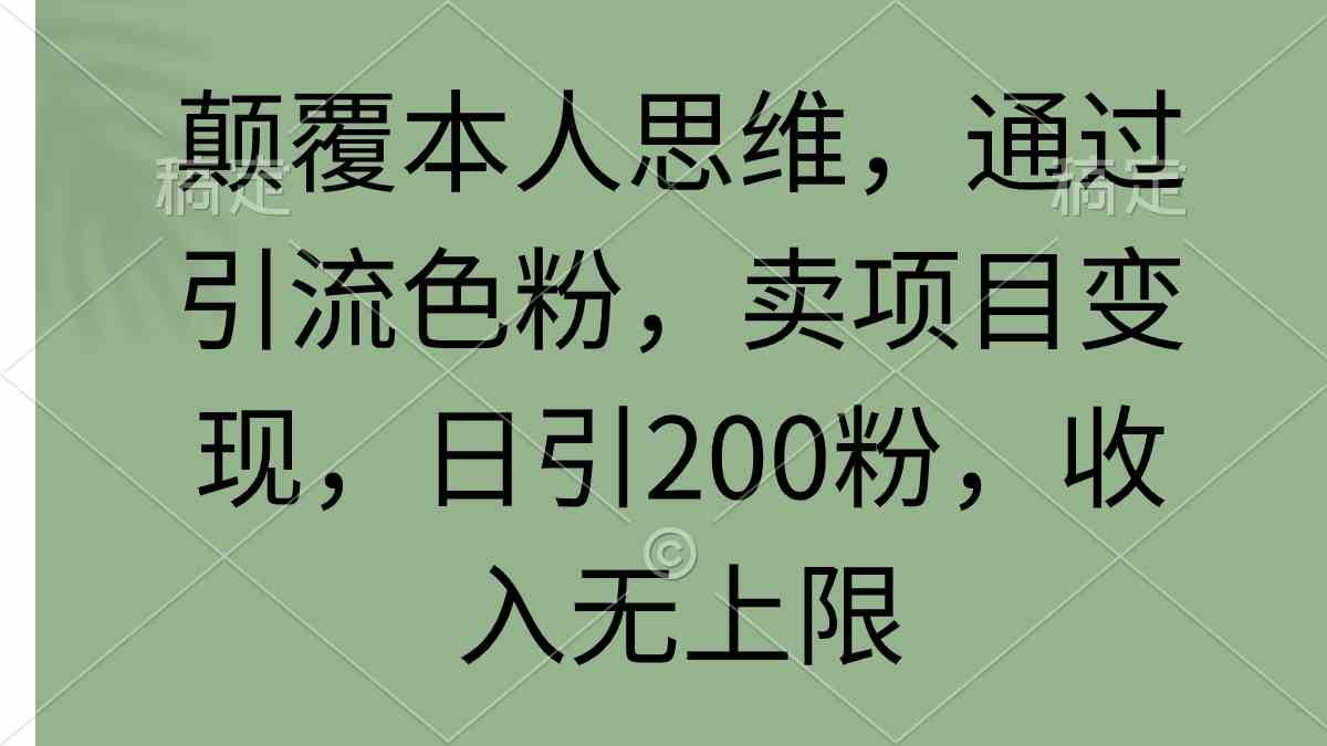 颠覆本人思维，通过引流色粉，卖项目变现，日引200粉，收入无上限-微众资源