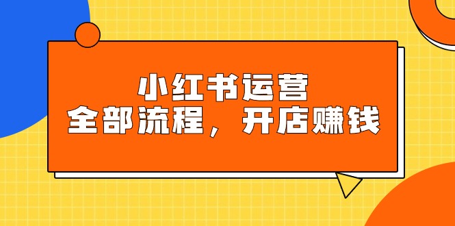 小红书运营全部流程，掌握小红书玩法规则，开店赚钱-微众资源