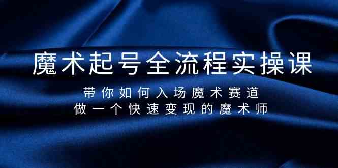 魔术起号全流程实操课，带你如何入场魔术赛道，做一个快速变现的魔术师-微众资源