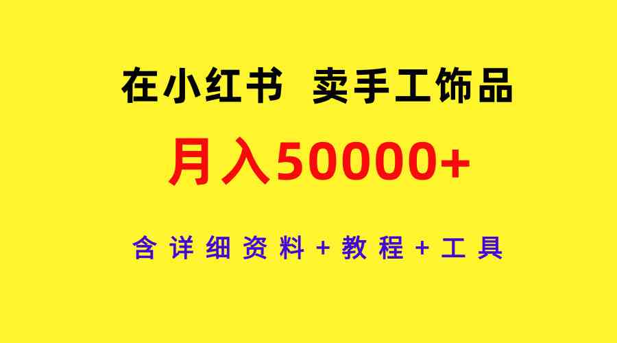 在小红书卖手工饰品，月入50000+（详细资料+教程+工具）-微众资源