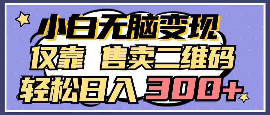 小白无脑变现，仅靠售卖二维码，轻松日入300+-微众资源