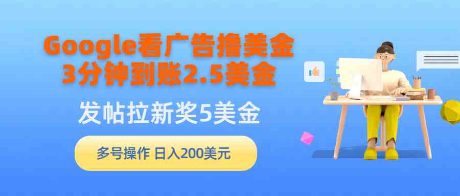 Google看广告撸美金，3分钟到账2.5美金，发帖拉新5美金，多号操作，日入200美元-微众资源