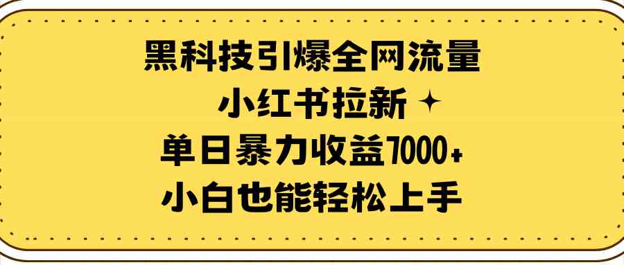 科技引爆全网流量小红书拉新，单日暴力收益7000+，小白也能轻松上手-微众资源