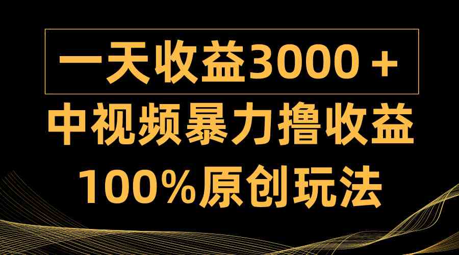 中视频暴力撸收益，日入3000+，100%原创玩法，小白轻松上手多种变现方式-微众资源