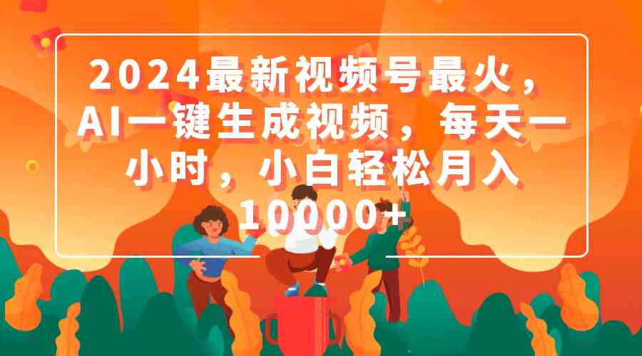 2024最新视频号最火，AI一键生成视频，每天一小时，小白轻松月入10000+-微众资源