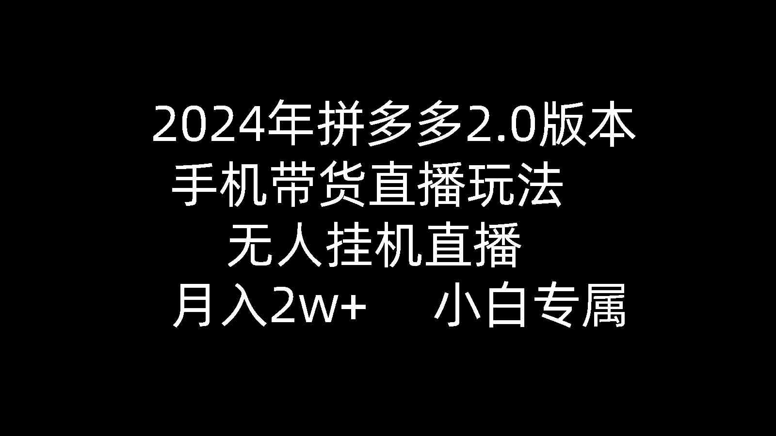 2024年拼多多2.0版本，手机带货直播玩法，无人挂机直播， 月入2w+， 小白专属-微众资源