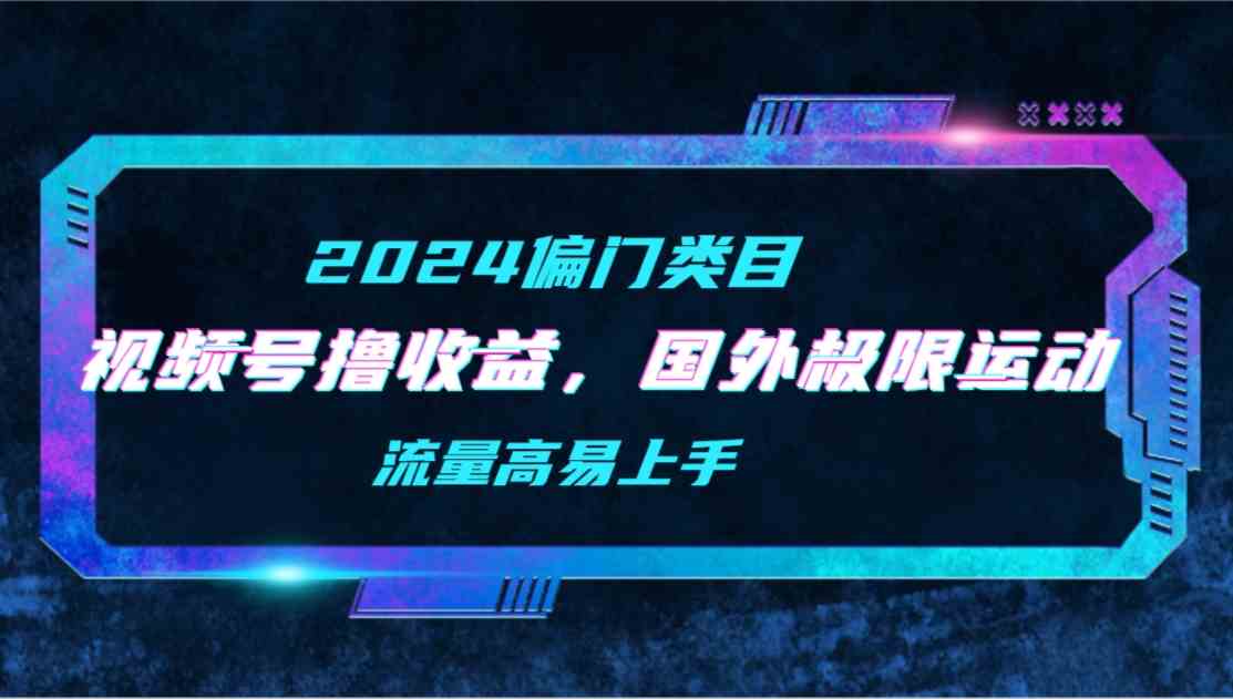 【2024偏门类目】视频号撸收益，二创国外极限运动视频锦集，流量高易上手-微众资源