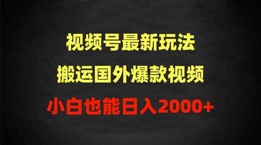 2024视频号最新玩法，搬运国外爆款视频，100%过原创，小白也能日入2000+-微众资源